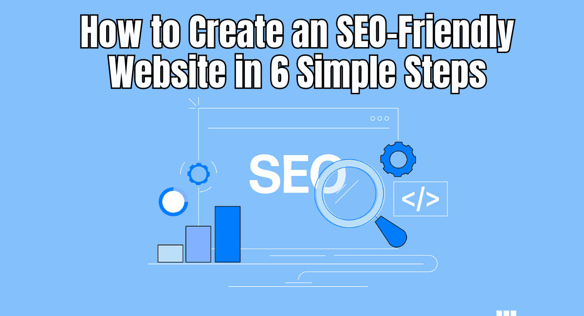 How to Create an SEO-Friendly Website in 6 Proven Steps (A Comprehensive Guide)